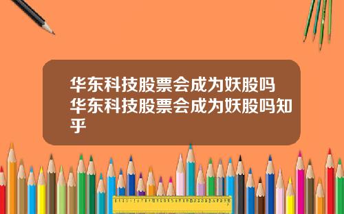 华东科技股票会成为妖股吗华东科技股票会成为妖股吗知乎