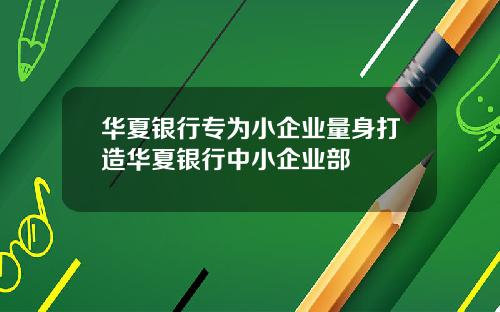 华夏银行专为小企业量身打造华夏银行中小企业部