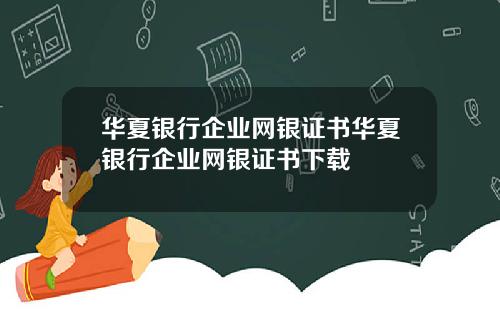 华夏银行企业网银证书华夏银行企业网银证书下载