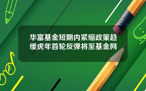 华富基金短期内紧缩政策趋缓虎年首轮反弹将至基金网