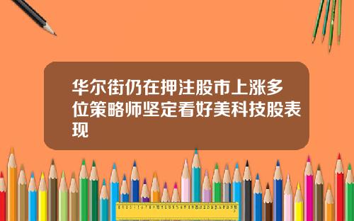 华尔街仍在押注股市上涨多位策略师坚定看好美科技股表现