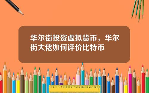 华尔街投资虚拟货币，华尔街大佬如何评价比特币