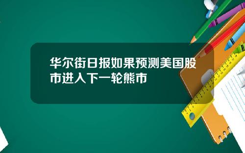 华尔街日报如果预测美国股市进入下一轮熊市
