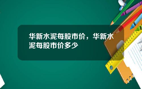 华新水泥每股市价，华新水泥每股市价多少