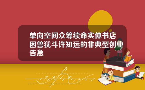 单向空间众筹续命实体书店困兽犹斗许知远的非典型创业告急