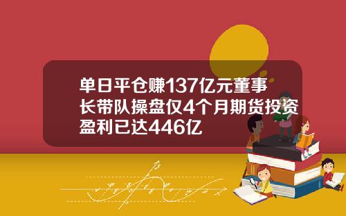 单日平仓赚137亿元董事长带队操盘仅4个月期货投资盈利已达446亿
