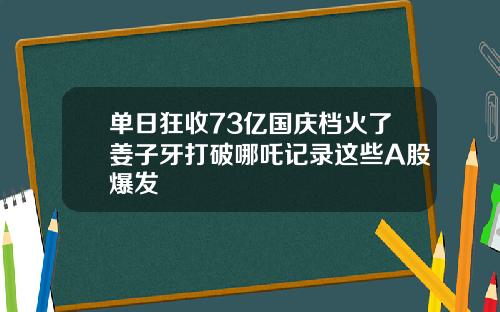 单日狂收73亿国庆档火了姜子牙打破哪吒记录这些A股爆发