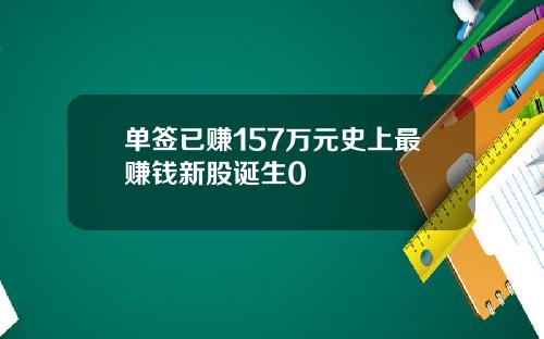 单签已赚157万元史上最赚钱新股诞生0