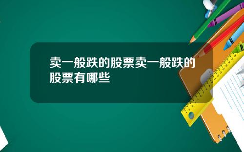 卖一般跌的股票卖一般跌的股票有哪些