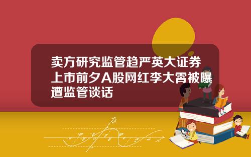 卖方研究监管趋严英大证券上市前夕A股网红李大霄被曝遭监管谈话