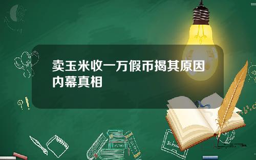 卖玉米收一万假币揭其原因内幕真相