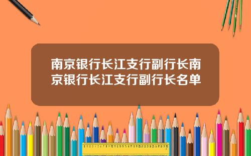 南京银行长江支行副行长南京银行长江支行副行长名单