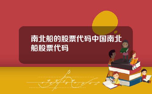 南北船的股票代码中国南北船股票代码
