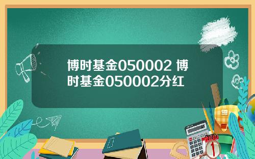 博时基金050002 博时基金050002分红