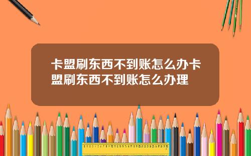 卡盟刷东西不到账怎么办卡盟刷东西不到账怎么办理