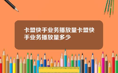 卡盟快手业务播放量卡盟快手业务播放量多少