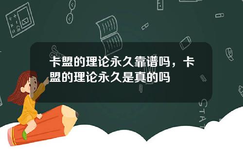 卡盟的理论永久靠谱吗，卡盟的理论永久是真的吗
