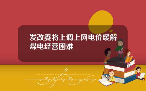 发改委将上调上网电价缓解煤电经营困难