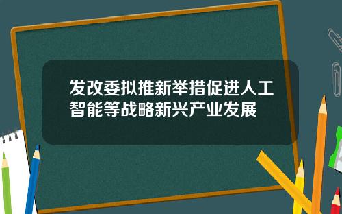 发改委拟推新举措促进人工智能等战略新兴产业发展