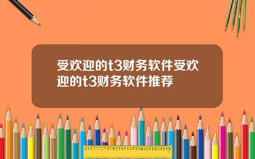 受欢迎的t3财务软件受欢迎的t3财务软件推荐