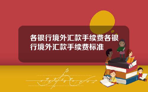 各银行境外汇款手续费各银行境外汇款手续费标准