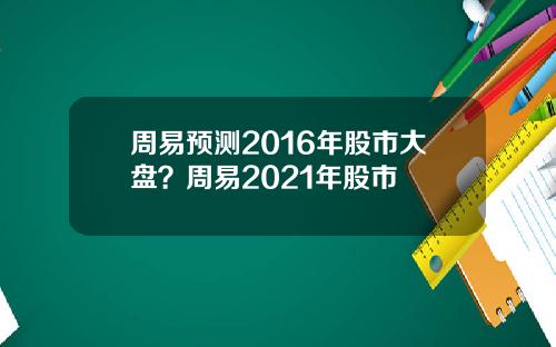 周易预测2016年股市大盘？周易2021年股市