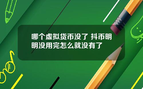 哪个虚拟货币没了 抖币明明没用完怎么就没有了