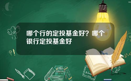 哪个行的定投基金好？哪个银行定投基金好