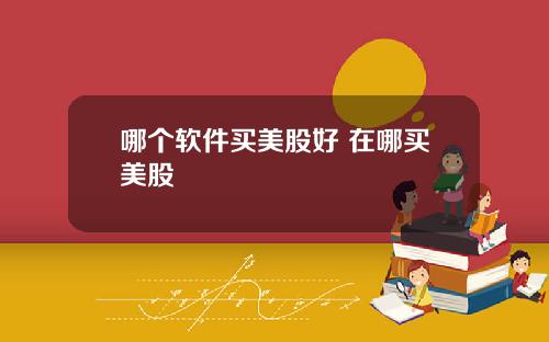 哪个软件买美股好 在哪买美股