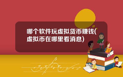 哪个软件玩虚拟货币赚钱(虚拟币在哪里看消息)