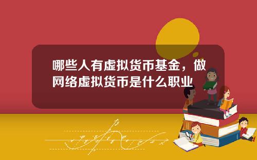 哪些人有虚拟货币基金，做网络虚拟货币是什么职业