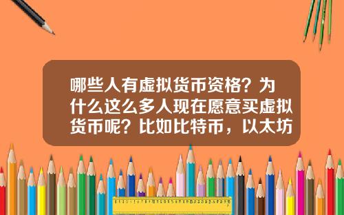 哪些人有虚拟货币资格？为什么这么多人现在愿意买虚拟货币呢？比如比特币，以太坊？