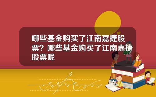 哪些基金购买了江南嘉捷股票？哪些基金购买了江南嘉捷股票呢