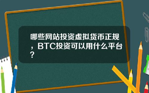 哪些网站投资虚拟货币正规，BTC投资可以用什么平台？