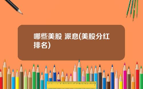 哪些美股 派息(美股分红排名)