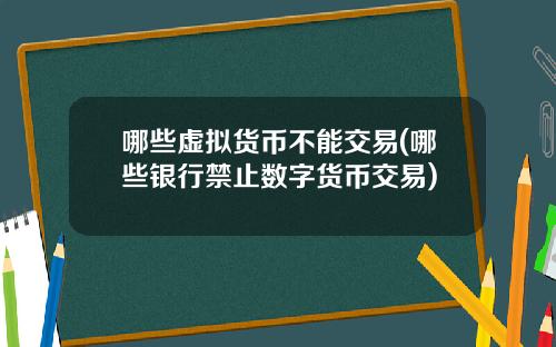 哪些虚拟货币不能交易(哪些银行禁止数字货币交易)