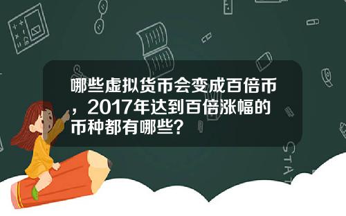 哪些虚拟货币会变成百倍币，2017年达到百倍涨幅的币种都有哪些？