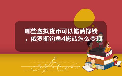 哪些虚拟货币可以搬砖挣钱，俄罗斯钓鱼4搬砖怎么变现