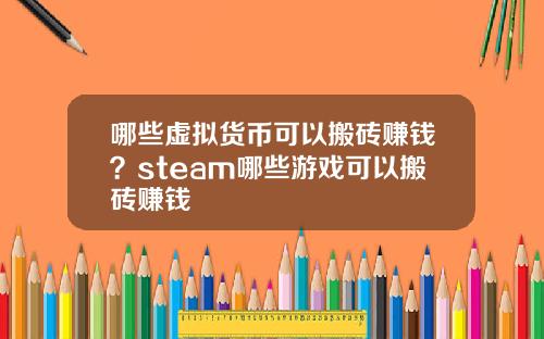 哪些虚拟货币可以搬砖赚钱？steam哪些游戏可以搬砖赚钱