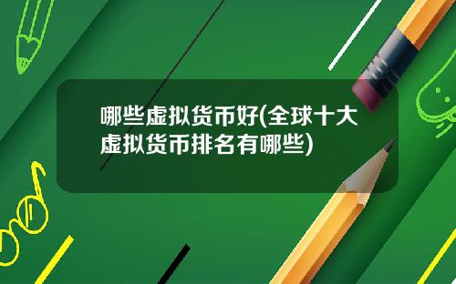 哪些虚拟货币好(全球十大虚拟货币排名有哪些)
