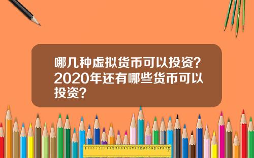 哪几种虚拟货币可以投资？2020年还有哪些货币可以投资？