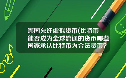 哪国允许虚拟货币(比特币能否成为全球流通的货币哪些国家承认比特币为合法货币？)