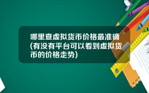 哪里查虚拟货币价格最准确(有没有平台可以看到虚拟货币的价格走势)