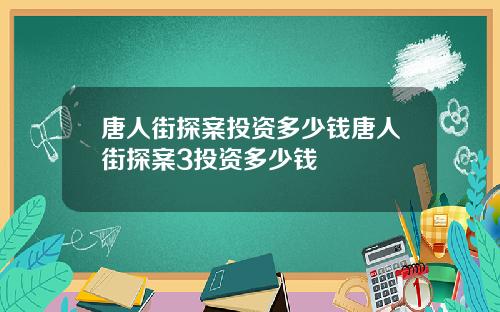 唐人街探案投资多少钱唐人街探案3投资多少钱