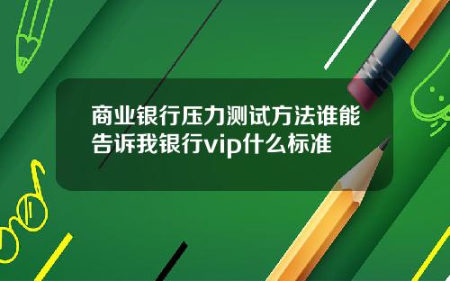 商业银行压力测试方法谁能告诉我银行vip什么标准