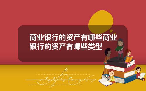 商业银行的资产有哪些商业银行的资产有哪些类型