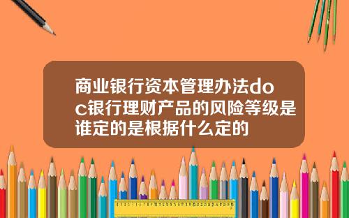 商业银行资本管理办法doc银行理财产品的风险等级是谁定的是根据什么定的