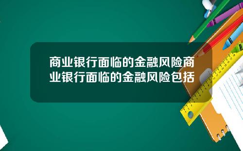 商业银行面临的金融风险商业银行面临的金融风险包括