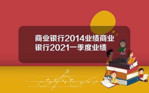 商业银行2014业绩商业银行2021一季度业绩