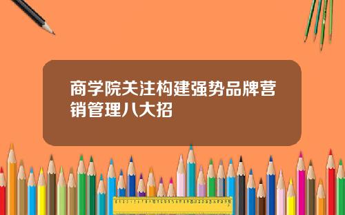 商学院关注构建强势品牌营销管理八大招